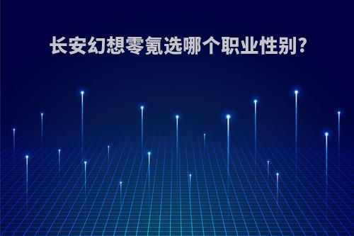 长安幻想零氪选哪个职业性别?