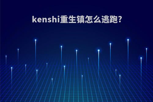 kenshi重生镇怎么逃跑?