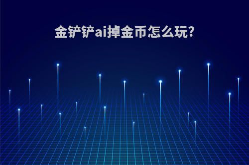 金铲铲ai掉金币怎么玩?