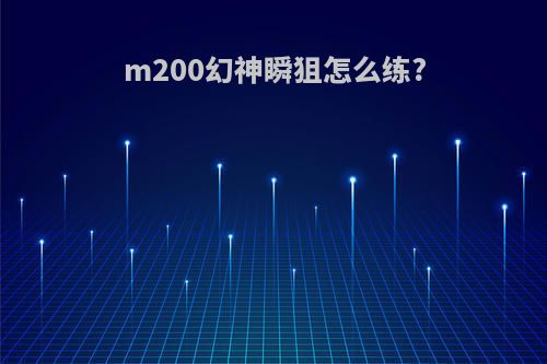 m200幻神瞬狙怎么练?