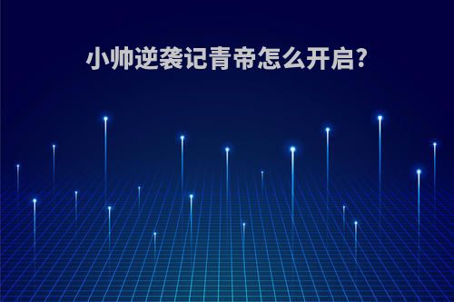 小帅逆袭记青帝怎么开启?