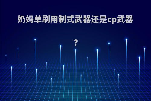 奶妈单刷用制式武器还是cp武器?