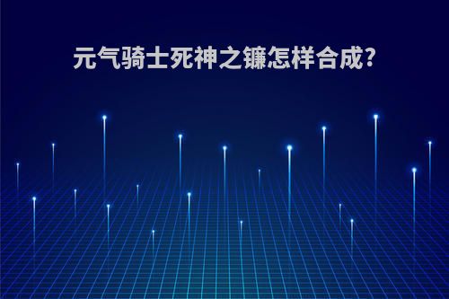 元气骑士死神之镰怎样合成?