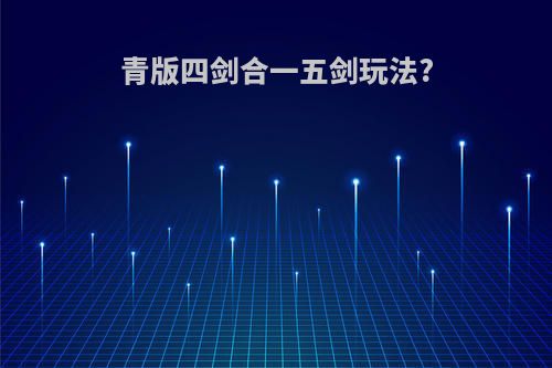 青版四剑合一五剑玩法?