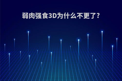 弱肉强食3D为什么不更了?