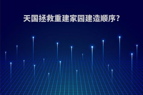 天国拯救重建家园建造顺序?