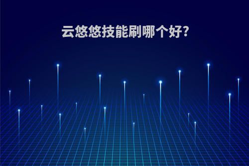 云悠悠技能刷哪个好?