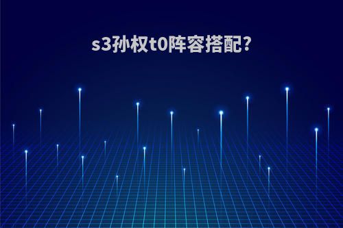 s3孙权t0阵容搭配?