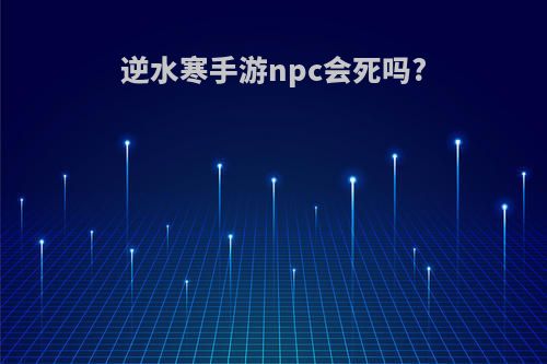 逆水寒手游npc会死吗?