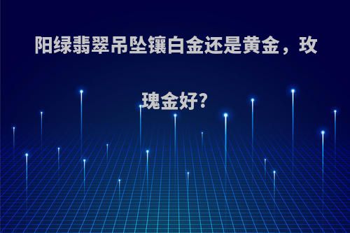 阳绿翡翠吊坠镶白金还是黄金，玫瑰金好?