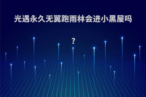 光遇永久无翼跑雨林会进小黑屋吗?