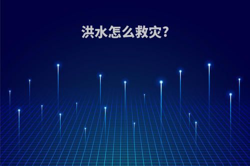洪水怎么救灾?