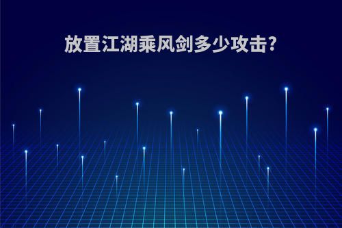 放置江湖乘风剑多少攻击?