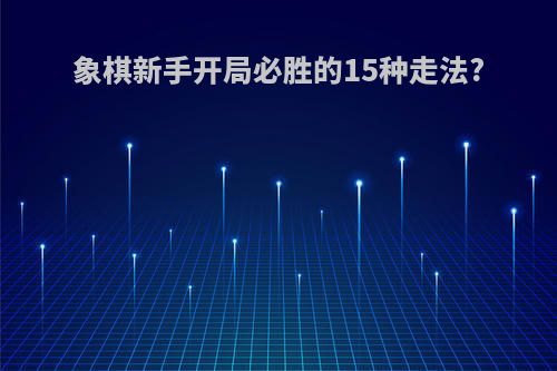 象棋新手开局必胜的15种走法?