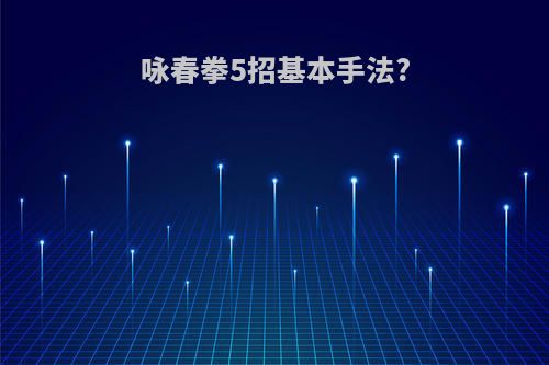 咏春拳5招基本手法?