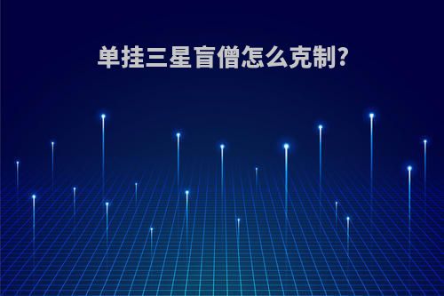 单挂三星盲僧怎么克制?