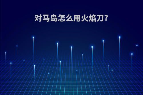 对马岛怎么用火焰刀?