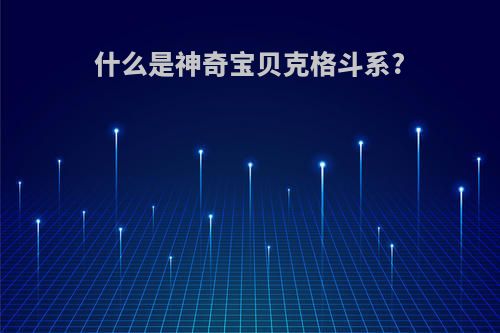 什么是神奇宝贝克格斗系?