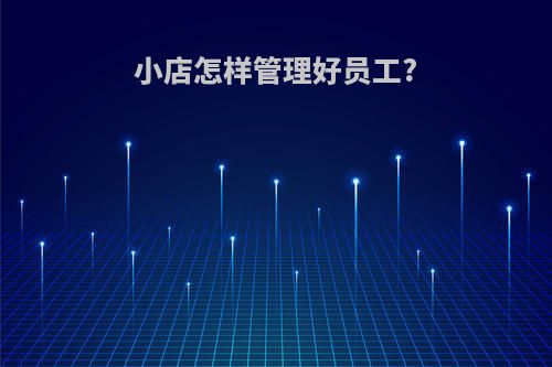 小店怎样管理好员工?
