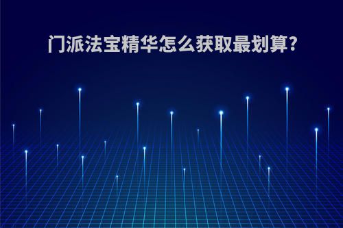 门派法宝精华怎么获取最划算?