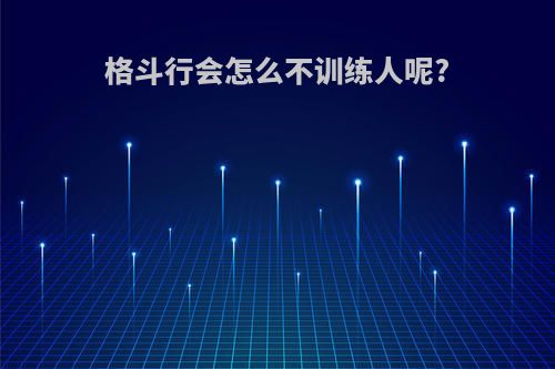 格斗行会怎么不训练人呢?