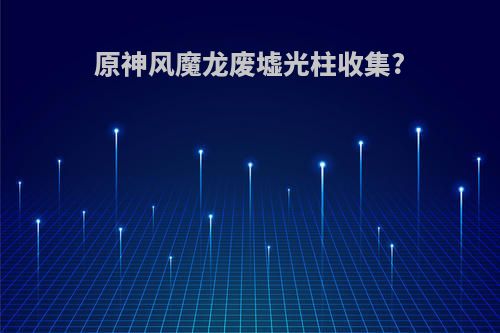 原神风魔龙废墟光柱收集?