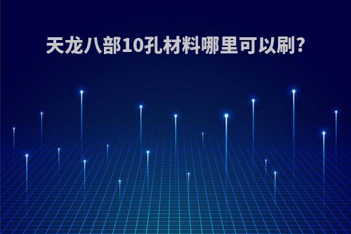 天龙八部10孔材料哪里可以刷?
