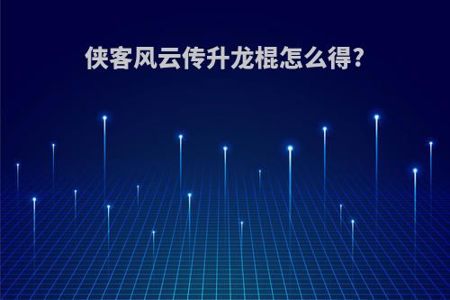 侠客风云传升龙棍怎么得?