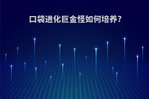 口袋进化巨金怪如何培养?
