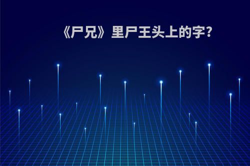 《尸兄》里尸王头上的字?