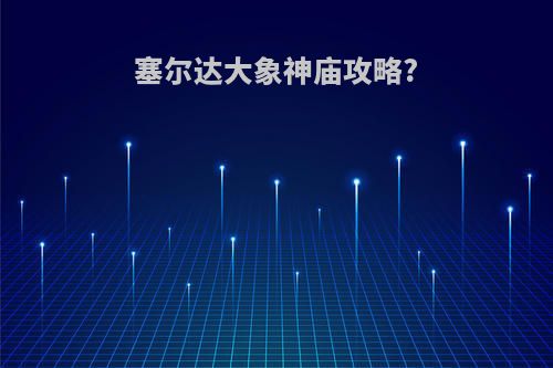 塞尔达大象神庙攻略?