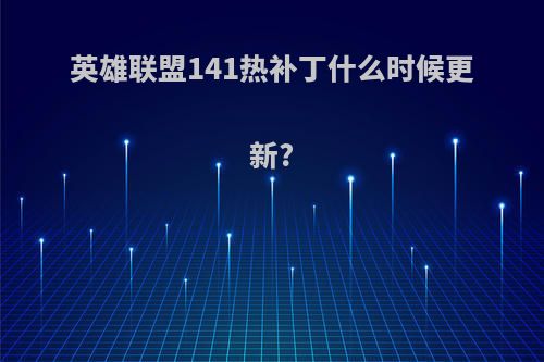 英雄联盟141热补丁什么时候更新?