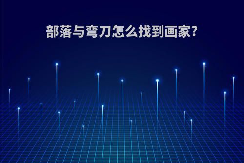 部落与弯刀怎么找到画家?