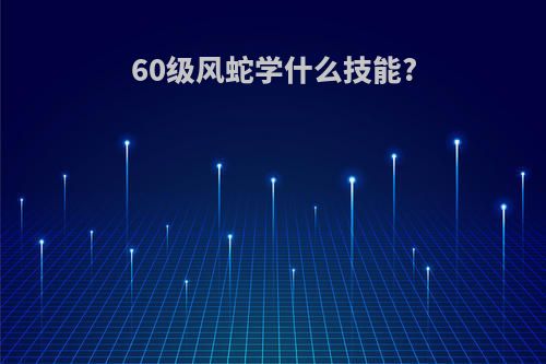 60级风蛇学什么技能?