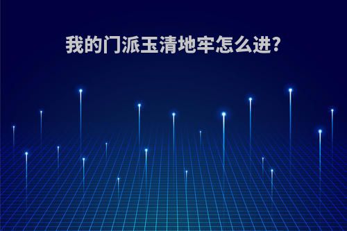 我的门派玉清地牢怎么进?