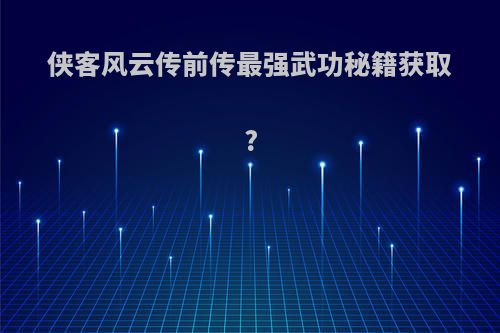 侠客风云传前传最强武功秘籍获取?