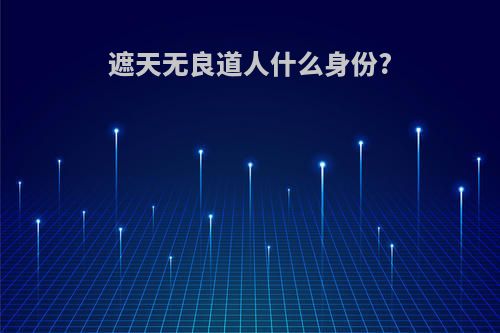 遮天无良道人什么身份?