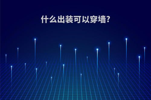 什么出装可以穿墙?