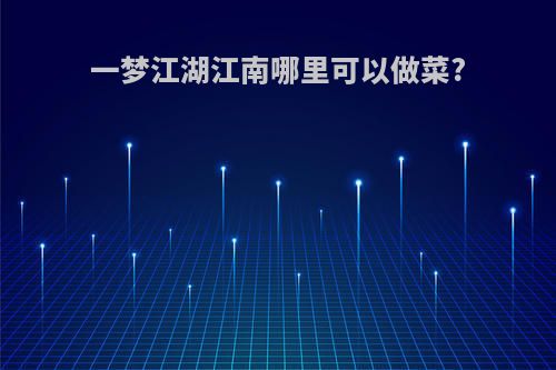 一梦江湖江南哪里可以做菜?