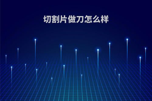 切割片做刀怎么样
