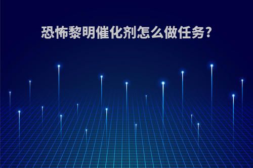 恐怖黎明催化剂怎么做任务?