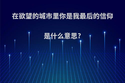在欲望的城市里你是我最后的信仰是什么意思?