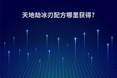 天地劫冰刃配方哪里获得?