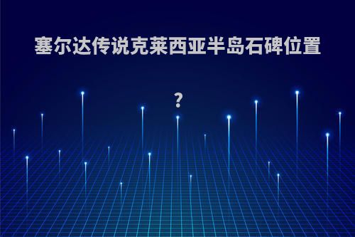 塞尔达传说克莱西亚半岛石碑位置?