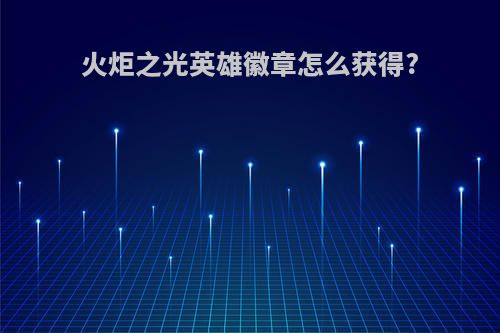火炬之光英雄徽章怎么获得?