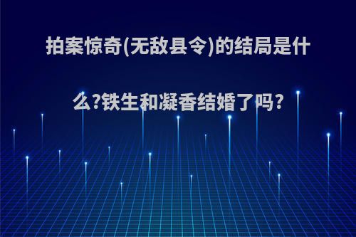 拍案惊奇(无敌县令)的结局是什么?铁生和凝香结婚了吗?