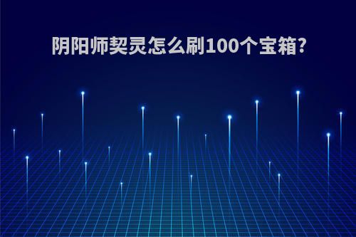 阴阳师契灵怎么刷100个宝箱?