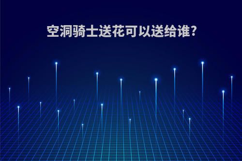 空洞骑士送花可以送给谁?