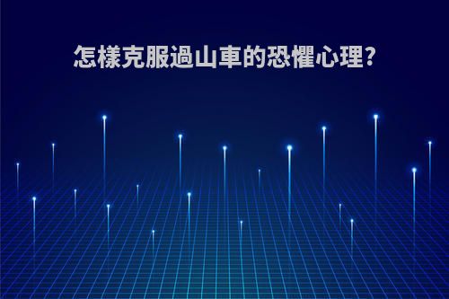 怎樣克服過山車的恐懼心理?