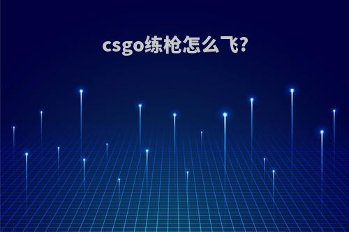 csgo练枪怎么飞?
